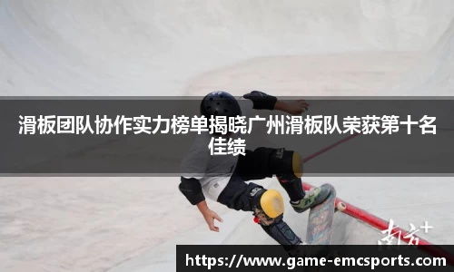 滑板团队协作实力榜单揭晓广州滑板队荣获第十名佳绩