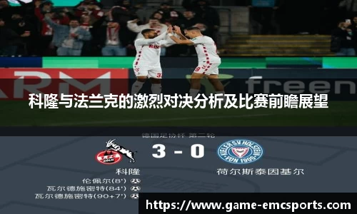 科隆与法兰克的激烈对决分析及比赛前瞻展望