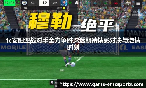 fc安阳迎战对手全力争胜球迷期待精彩对决与激情时刻