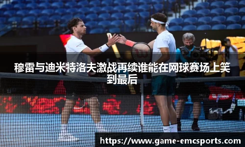 穆雷与迪米特洛夫激战再续谁能在网球赛场上笑到最后