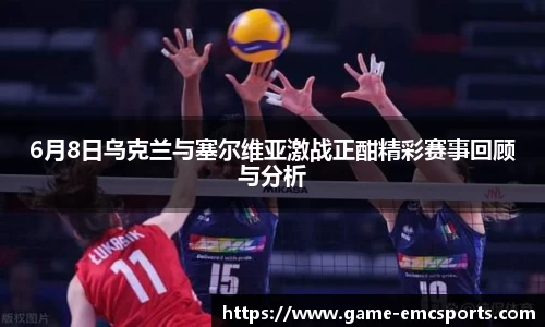 6月8日乌克兰与塞尔维亚激战正酣精彩赛事回顾与分析